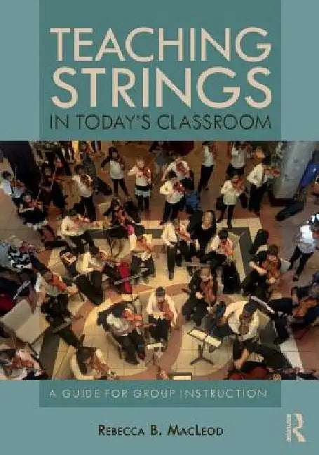 Teaching Strings in Today's Classroom: A Guide for Group Instruction by Rebecca B. MacLeod
