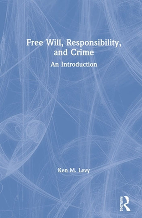 Free Will Responsibility and Crime: A Philosophical Introduction by Levy