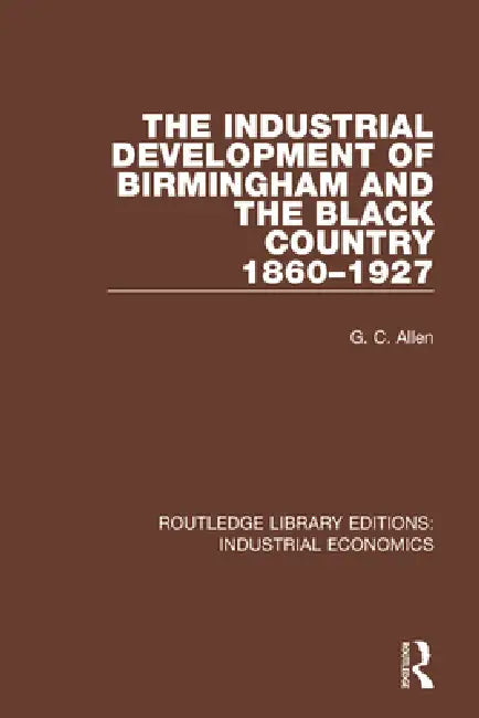 The Industrial Development of Birmingham and the Black Country, 1860-1927 by G. C. Allen