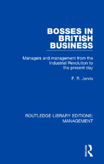 Bosses in British Business: Managers and Management from the Industrial Revolution to the Present Day by F. R. Jervis
