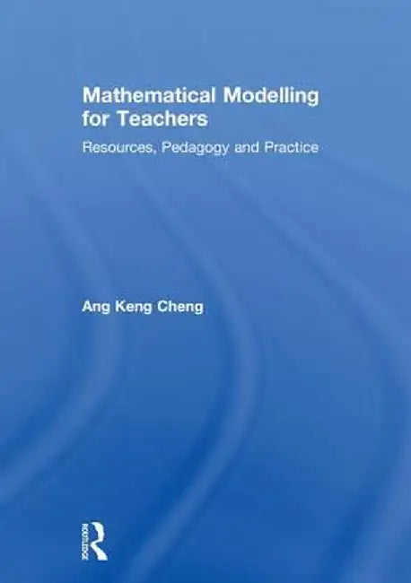 Mathematical Modelling for Teachers: Resources, Pedagogy and Practice by Keng Cheng Ang