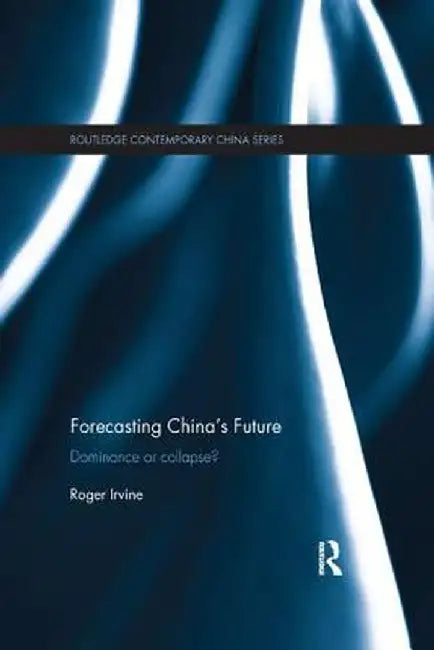 Forecasting China's Future: Dominance or Collapse? by Roger Irvine