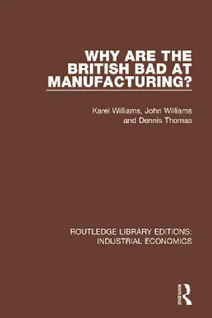 Why Are the British Bad at Manufacturing? by Williams Karel