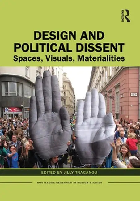 Design and Political Dissent: Spaces, Visuals, Materialities by Jilly Traganou