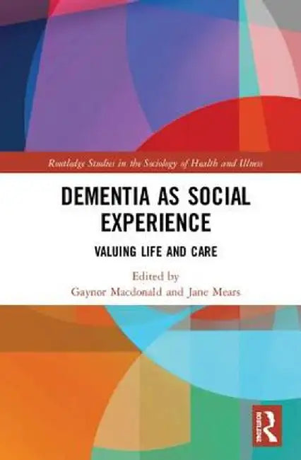 Dementia as Social Experience: Valuing Life and Care by Gaynor Macdonald