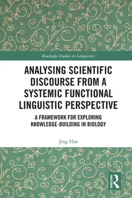 Analysing Scientific Discourse from a Systemic Functional Linguistic Perspective: A Framework for Exploring Knowledge Building in Biology by Jing Hao