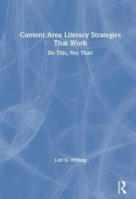 Content Area Literacy Strategies That Work: Do This, Not That! by Lori G. Wilfong