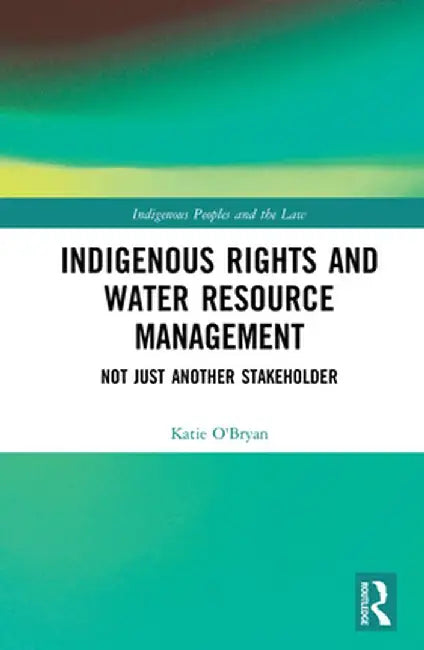 Indigenous Rights and Water Resource Management: Not Just Another Stakeholder by Katie O'Bryan