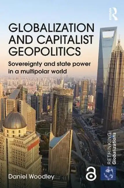 Globalization and Capitalist Geopolitics: Sovereignty and State Power in a Multipolar World by Daniel Woodley