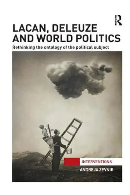 Lacan, Deleuze and World Politics: Rethinking the Ontology of the Political Subject by Andreja Zevnik
