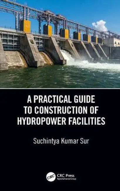 A Practical Guide to Construction of Hydropower Facilities by Suchintya Kumar Sur