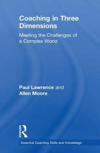 Coaching in Three Dimensions: Meeting the Challenges of a Complex World by Paul Lawrence
