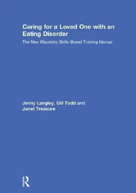 Caring for a Loved One with an Eating Disorder: The New Maudsley Skills-Based Training Manual by Jenny Langley