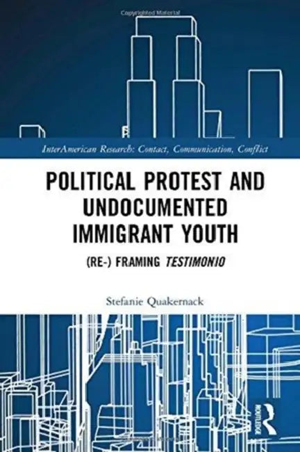 Political Protest and Undocumented Immigrant Youth: (re-) Framing Testimonio by Stefanie Quakernack