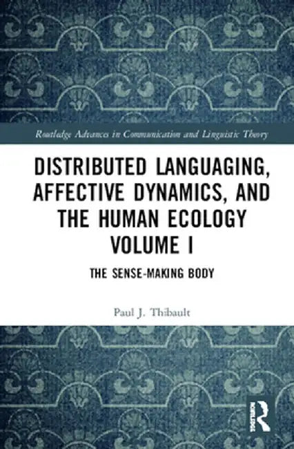 Distributed Languaging, Affective Dynamics, and the Human Ecology Volume I: The Sense-Making Body by Paul J. Thibault