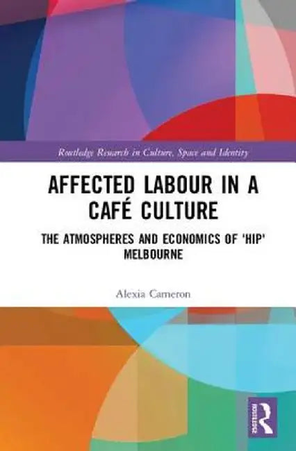 Affected Labour in a Café Culture: The Atmospheres and Economics of 'Hip' Melbourne by Alexia Cameron