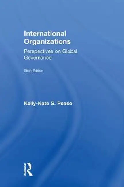 International Organizations: Perspectives on Global Governance by Kelly-Kate S. Pease