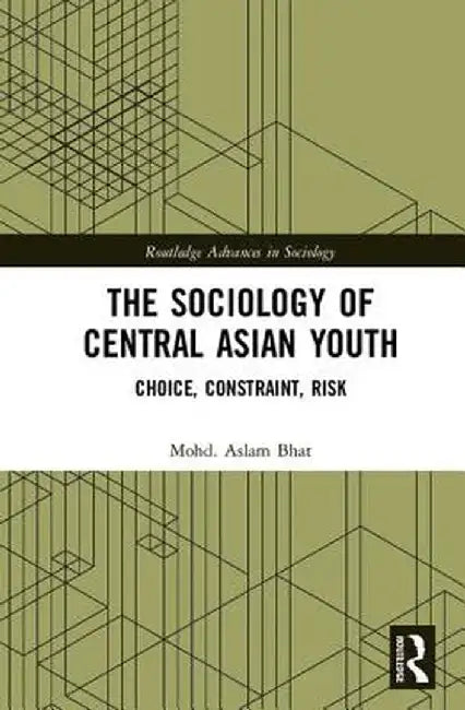 The Sociology of Central Asian Youth: Choice, Constraint, Risk by Mohd.Aslam Bhat