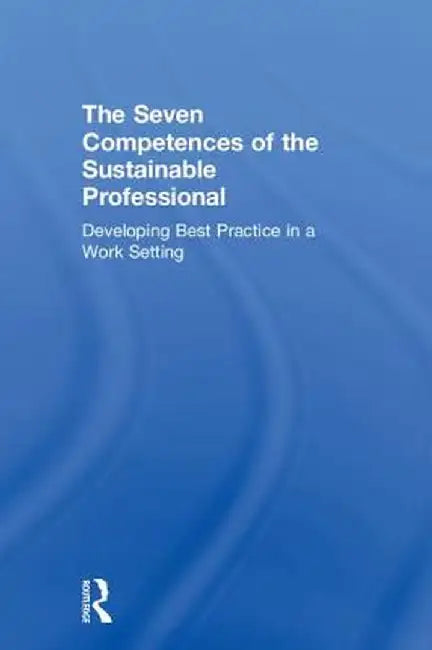 The Seven Competences of the Sustainable Professional: Developing Best Practice in a Work Setting by Niko Roorda