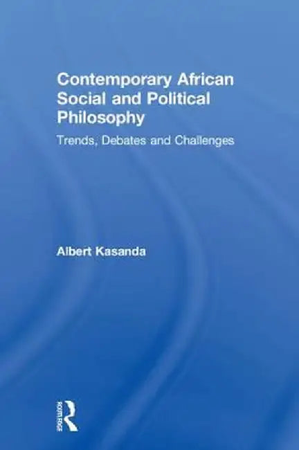 Contemporary African Social and Political Philosophy: Trends, Debates and Challenges by Albert Kasanda