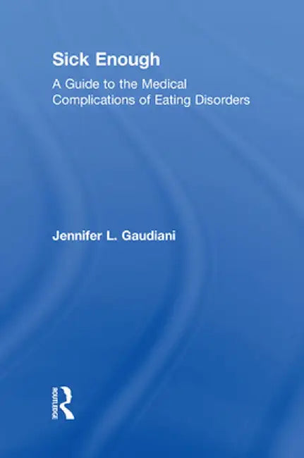 Sick Enough: A Guide to the Medical Complications of Eating Disorders by Jennifer L. Gaudiani