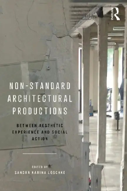 Non-Standard Architectural Productions: Between Aesthetic Experience and Social Action by Sandra Karina Löschke