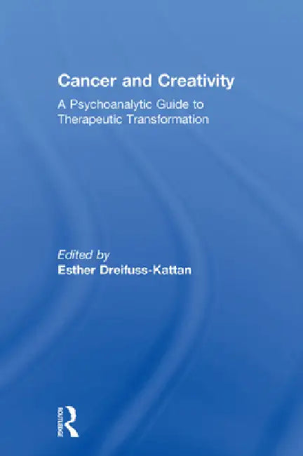 Cancer and Creativity: A Psychoanalytic Guide to Therapeutic Transformation by Esther Dreifuss-Kattan