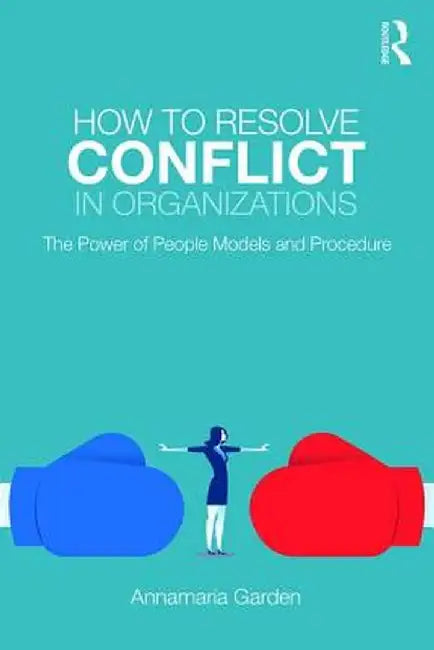 How to Resolve Conflict in Organizations: The Power of People Models and Procedure by Annamaria Garden