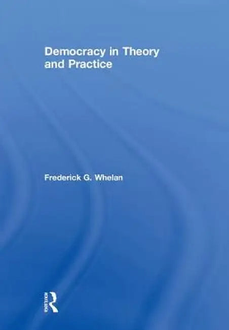 Democracy in Theory and Practice by Frederick G. Whelan