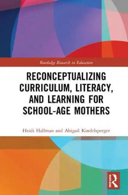 Reconceptualizing Curriculum, Literacy, and Learning for School-Age Mothers by Heidi Hallman