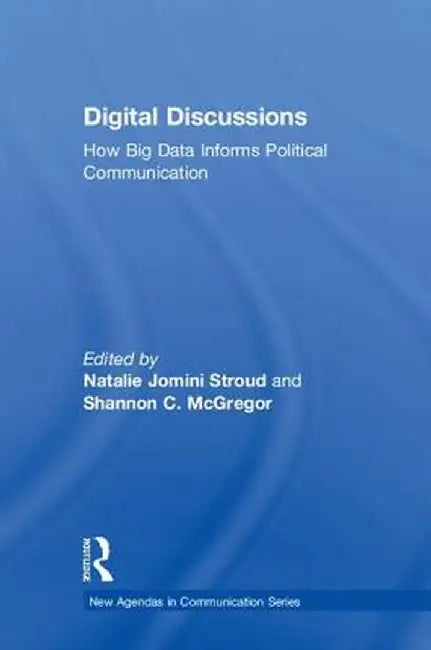 Digital Discussions: How Big Data Informs Political Communication by Natalie Jomini Stroud