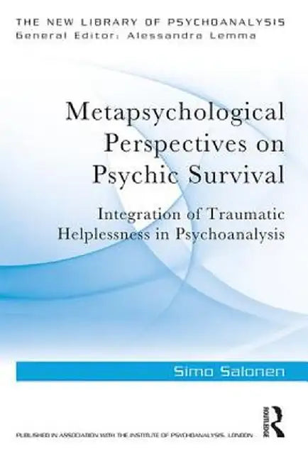 Metapsychological Perspectives on Psychic Survival: Integration of Traumatic Helplessness in Psychoanalysis by Simo Salonen