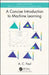 A Concise Introduction to Machine Learning by A.C. Faul