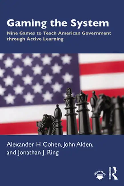 Gaming the System: Nine Games to Teach American Government Through Active Learning by Alexander H Cohen