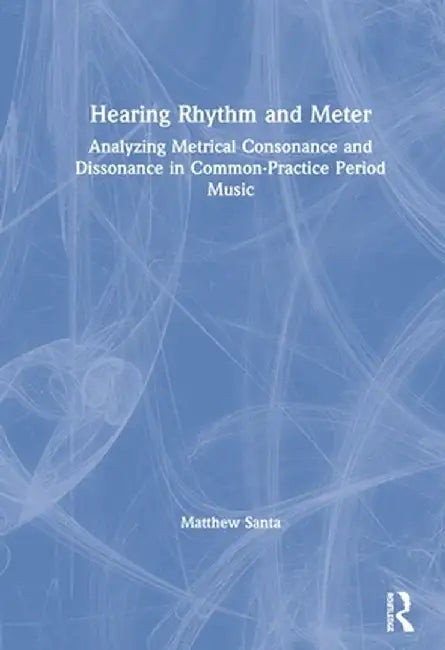 Hearing Rhythm and Meter: Analyzing Metrical Consonance and Dissonance in Common-Practice Period Music by Matthew Santa