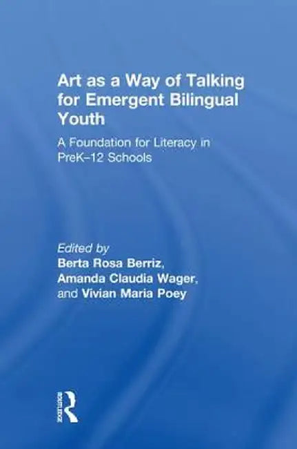 Art as a Way of Talking for Emergent Bilingual Youth: A Foundation for Literacy in Prek-12 Schools by Berta Rosa Berriz