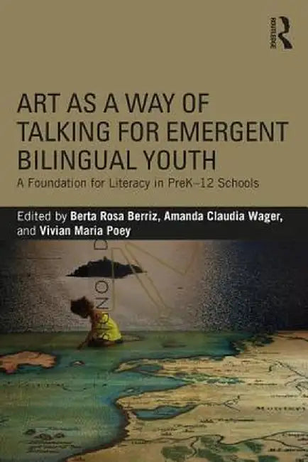 Art as a Way of Talking for Emergent Bilingual Youth: A Foundation for Literacy in Prek-12 Schools by Berta Rosa Berriz