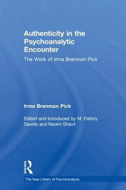 Authenticity in the Psychoanalytic Encounter: The Work of Irma Brenman Pick by Irma Brenman Pick