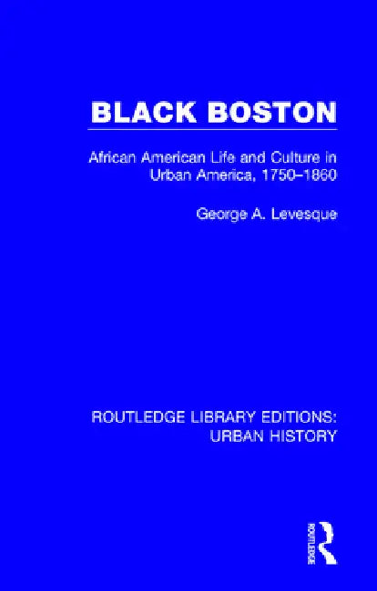 Black Boston: African American Life and Culture in Urban America, 1750-1860 by George Levesque