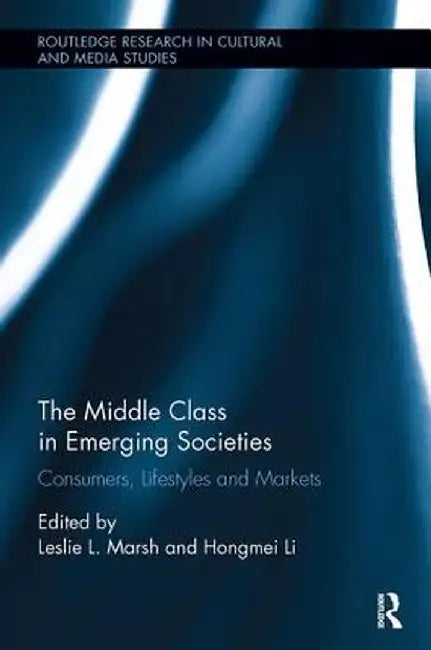 The Middle Class in Emerging Societies: Consumers, Lifestyles and Markets by Leslie L. Marsh