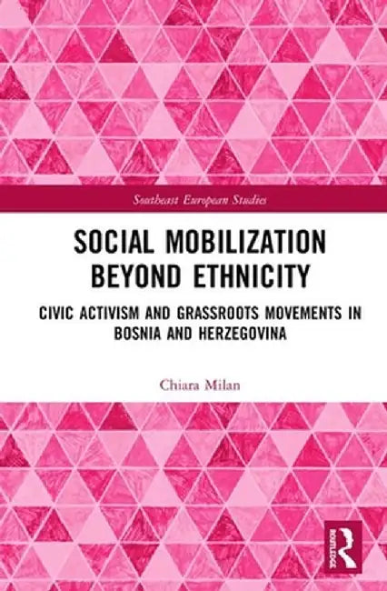 Social Mobilization Beyond Ethnicity: Civic Activism and Grassroots Movements in Bosnia and Herzegovina by Chiara Milan