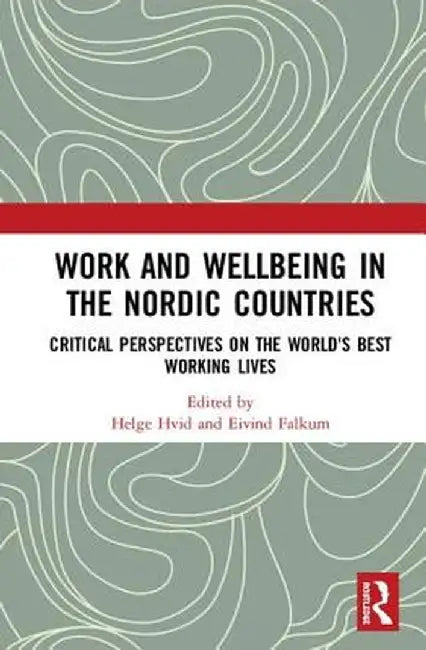 Work and Wellbeing in the Nordic Countries: Critical Perspectives on the World's Best Working Lives by Helge Hvid