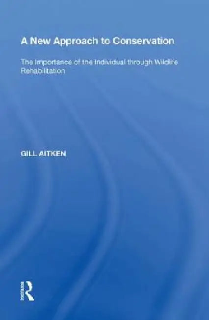 A New Approach to Conservation: The Importance of the Individual Through Wildlife Rehabilitation by Gill Aitken