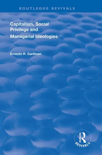 Capitalism, Social Privilege and Managerial Ideologies by Ernesto R. Gantman