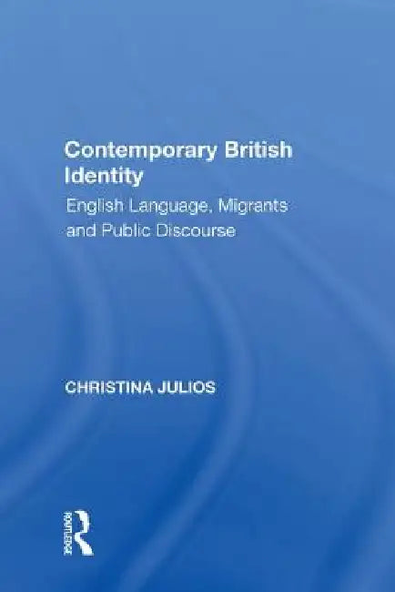 Contemporary British Identity: English Language, Migrants and Public Discourse by Christina Julios