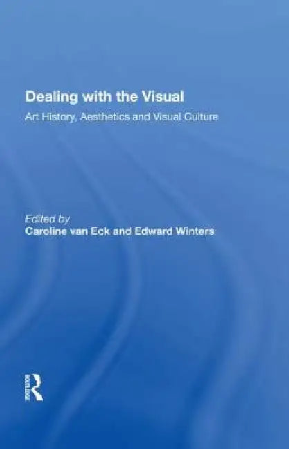 Dealing with the Visual: Art History, Aesthetics and Visual Culture by Caroline Van Eck