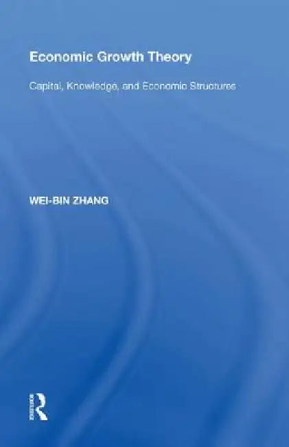 Economic Growth Theory: Capital, Knowledge, and Economic Stuctures by Wei-Bin Zhang