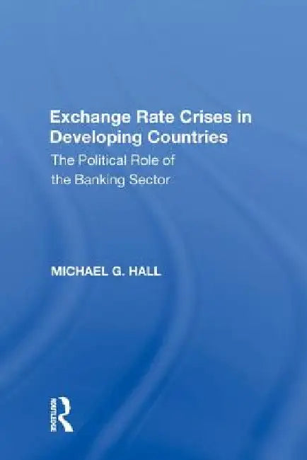Exchange Rate Crises in Developing Countries: The Political Role of the Banking Sector by Michael G. Hall