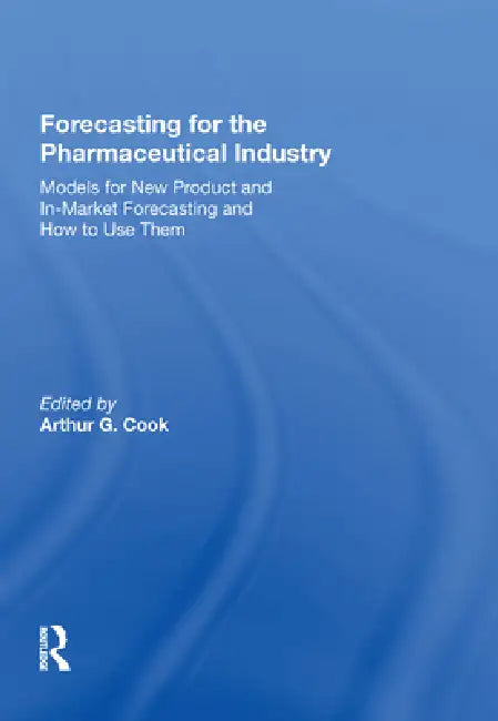 Forecasting for the Pharmaceutical Industry: Models for New Product and In-Market Forecasting and How to Use Them by Arthur G. Cook