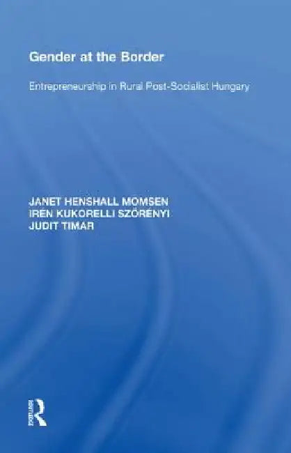 Gender at the Border: Entrepreneurship in Rural Post-Socialist Hungary by Janet Momsen